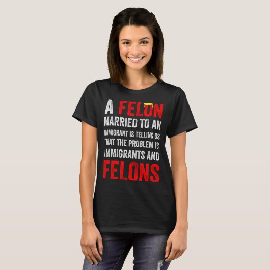 A Felon Married To An Immigrant Is Telling Us That T-shirt (Voorkant volledig)