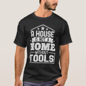 A House Is Not a Home Without Tools  Mechanic Tech T-shirt (Voorkant)
