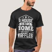 A House Is Not a Home Without Waffles   Waffles T-shirt (Voorkant)