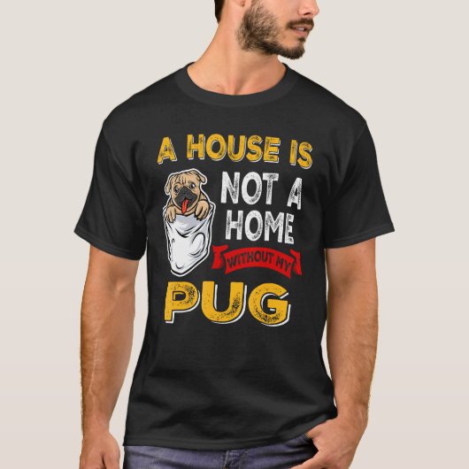A House is Not Home WIthout My Pug Dog Puppy T-shirt (Voorkant)