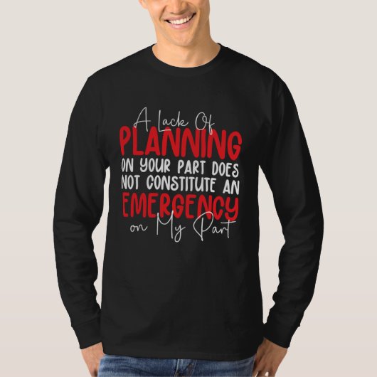 A Lack Of Planning On Your Part Does Not Constitut T-shirt (Voorkant)