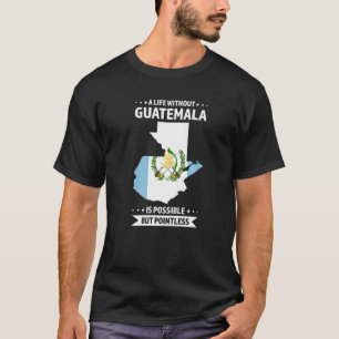 A Life Without Guatemala Is Possible Guatemala T-shirt