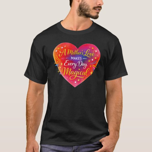 “A Mother’s Love Makes Every Day Magical” T-shirt (Voorkant)