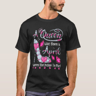 A Queen Was Born In April Happy Birthday To Me Hig T-shirt