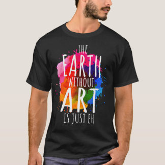 Aarde zonder kunst is gewoon een schilderende arti t-shirt