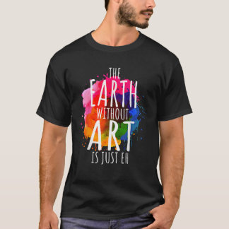 Aarde zonder kunst is gewoon een schilderende arti t-shirt