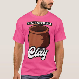 Aardewerk Ja, ik heb al deze klei nodig T-shirt