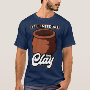 Aardewerk Ja, ik heb al deze klei nodig T-shirt