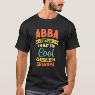 Abba Because I m Too Cool To Be Called Grandpa Fat T-shirt