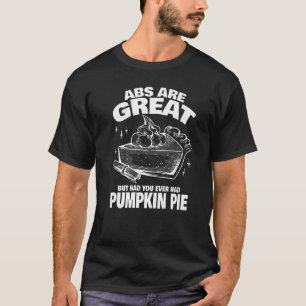 Abs is geweldig, maar heb je Pumpkin Pie geprobeer T-shirt