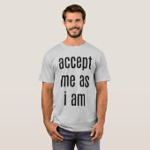 Accepteer me omdat ik Mannen ben die de basis vorm T-shirt (Voorkant volledig)