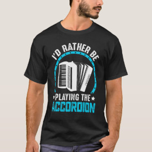 Accordionist, ik zou liever de accordeon afspelen t-shirt