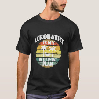 Acrobatiek is mijn pensioenplan t-shirt
