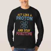 Act like a Proton and stay positive Science Teache T-shirt (Voorkant)