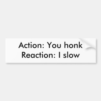 Actie: Je hebt een honkReaction: Ik langzaam Bumpersticker
