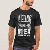 Acting Solves Most Of My Problems Beer The Rest    T-shirt (Voorkant)