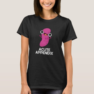 Acute Appendix Funny Body Parts Pun Dark BG T-shirt