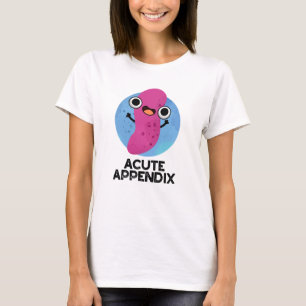Acute Appendix Funny Body Parts Pun T-shirt