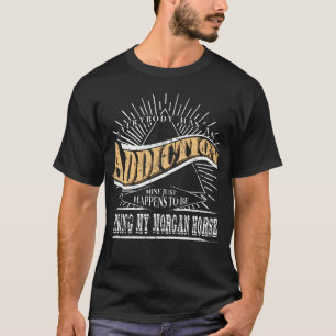 Addicatie is Morgan Horse Shirt Gift Horse Lover