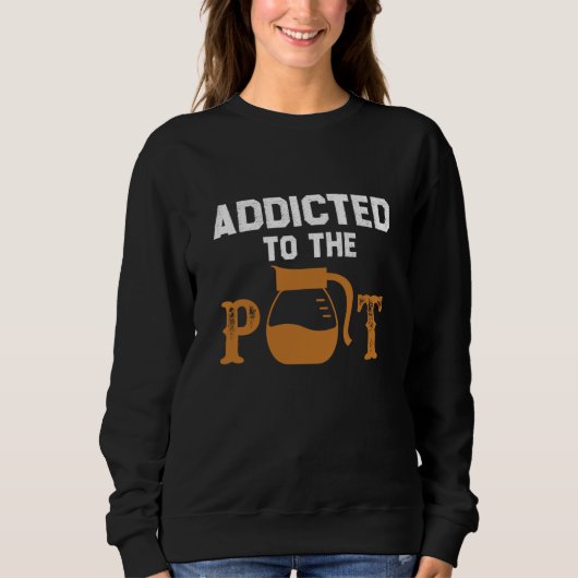 Addicted To The Pot Tea Coffee Drinking  Sarcastic Trui (Voorkant)