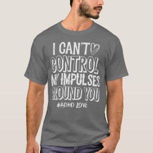 ADHD Love I Cant Control My Impuls omringd you T-shirt