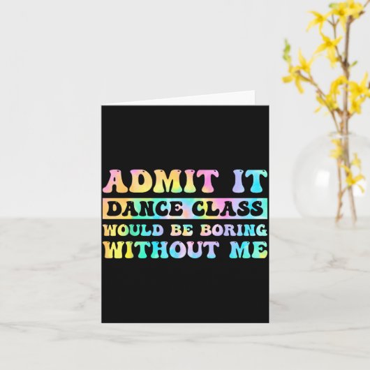 Admit It Dance Cl Would Be Boring Without Me Funny Kaart (Gele Bloem)