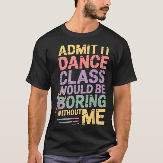 Admit It Dance Cl Would Be Boring Without Me Funny T-shirt (Voorkant)