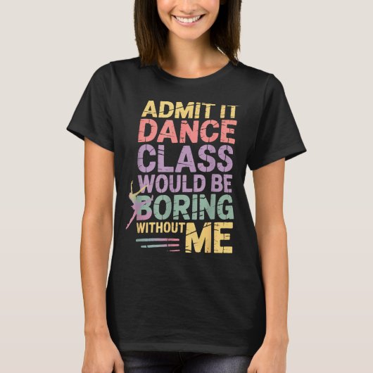 Admit It Dance Cl Would Be Boring Without Me Funny T-shirt (Voorkant)