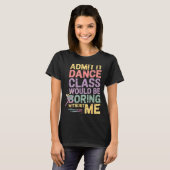 Admit It Dance Cl Would Be Boring Without Me Funny T-shirt (Voorkant volledig)