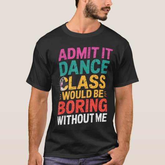 Admit It Dance Cl Would Be Boring Without Me Funny T-shirt (Voorkant)