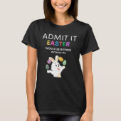 Admit It Easter Would Be Boring Without Me  Quote T-shirt (Voorkant)