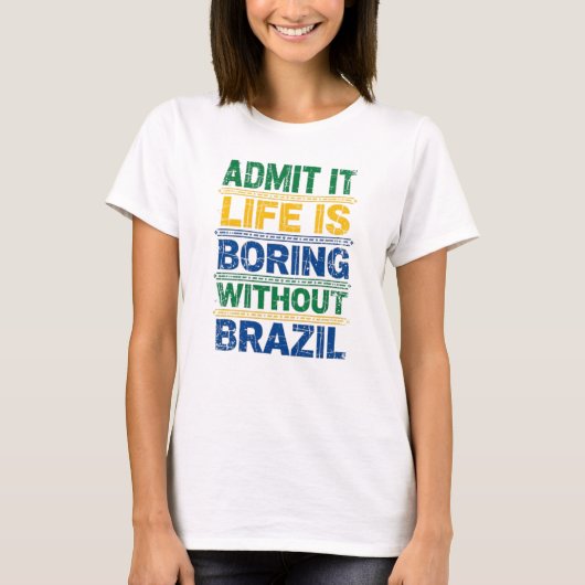 Admit It Life Is Boring Without Brazil T-Shirt (Voorkant)