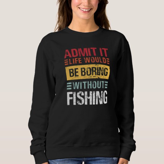 Admit It Life Is Boring Without Fishing Funny Fish Trui (Voorkant)