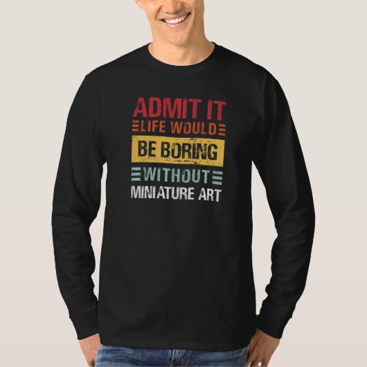 Admit It Life Is Boring Without Miniature Art Funn T-shirt (Voorkant)