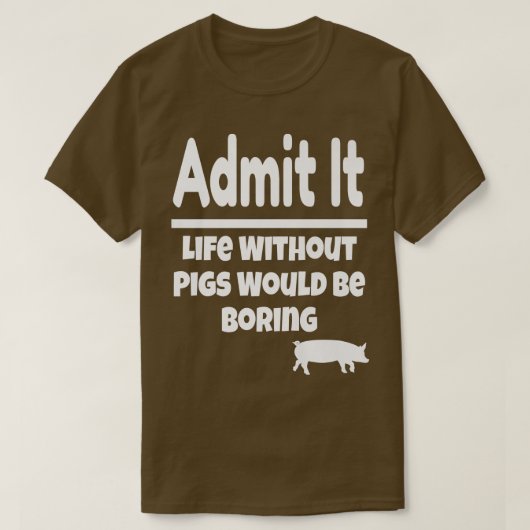 Admit It Life Without Pigs Would Be Boring Pig Far T-shirt (Design voorkant)