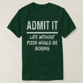 Admit It Life Without Pizza Would Be Boring Funny T-shirt (Design voorkant)