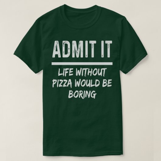 Admit It Life Without Pizza Would Be Boring Funny  T-shirt (Design voorkant)