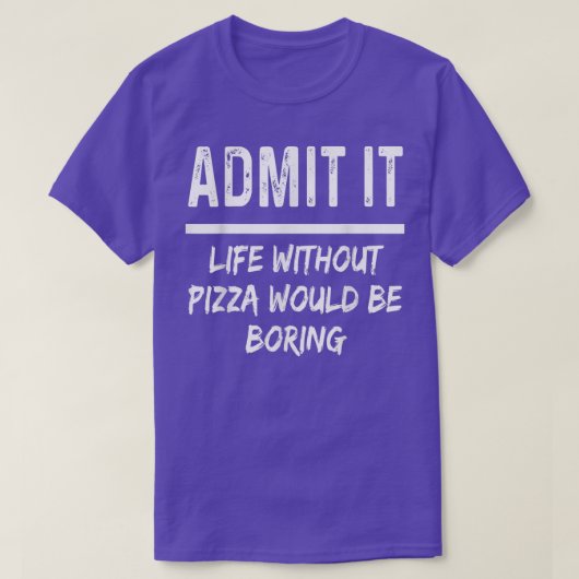 Admit It Life Without Pizza Would Be Boring Funny  T-shirt (Design voorkant)