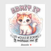 Admit It Life Would Be Boring Funny Cat Lover Gift Sticker (Vel)