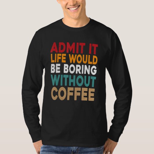 Admit It Life Would Be Boring Without Coffee Funny T-shirt (Voorkant)