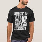 Admit It Life Would Be Boring Without Kickball Kic T-shirt (Voorkant)
