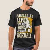 Admit It Life Would Be Boring Without Kickball Kic T-shirt (Voorkant)