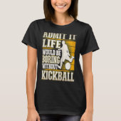 Admit It Life Would Be Boring Without Kickball Kic T-shirt (Voorkant)