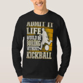 Admit It Life Would Be Boring Without Kickball Kic T-shirt (Voorkant)