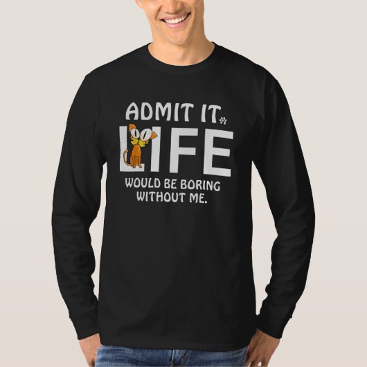 Admit It Life Would Be Boring Without Me Cats Love T-shirt (Voorkant)