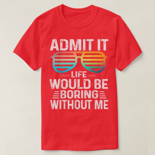 Admit It Life Would Be Boring Without Me Cute Glas T-shirt (Design voorkant)