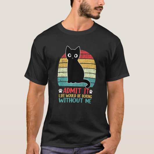 Admit It Life Would Be Boring Without Me Funny Cat T-shirt (Voorkant)