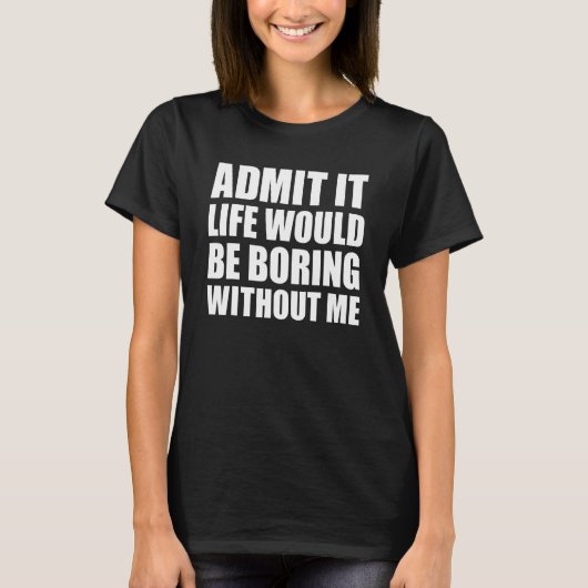 Admit It Life Would Be Boring Without Me Funny Men T-shirt (Voorkant)