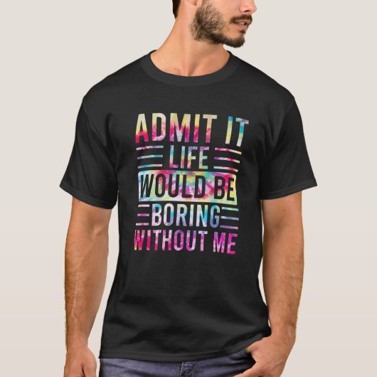 Admit It Life Would Be Boring Without Me, Funny Sa T-shirt (Voorkant)