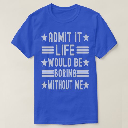 Admit It Life Would Be Boring Without Me, Funny Sa T-shirt (Design voorkant)